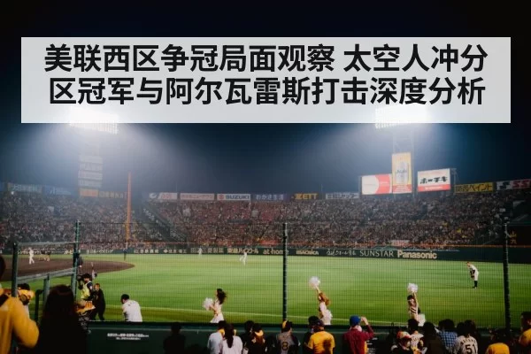 美联西区争冠局面观察 太空人冲分区冠军与阿尔瓦雷斯打击深度分析