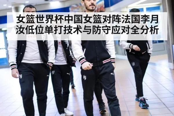 女篮世界杯中国女篮对阵法国李月汝低位单打技术与防守应对全分析